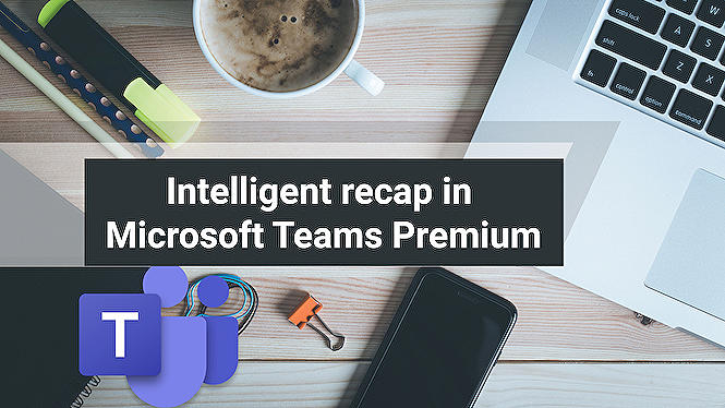 Intelligent meeting recap in Teams Premium, now available