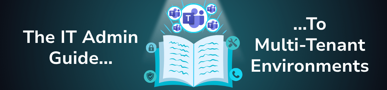 IT Admin Guide: Managing Microsoft Teams Across Multiple Tenants Environments
